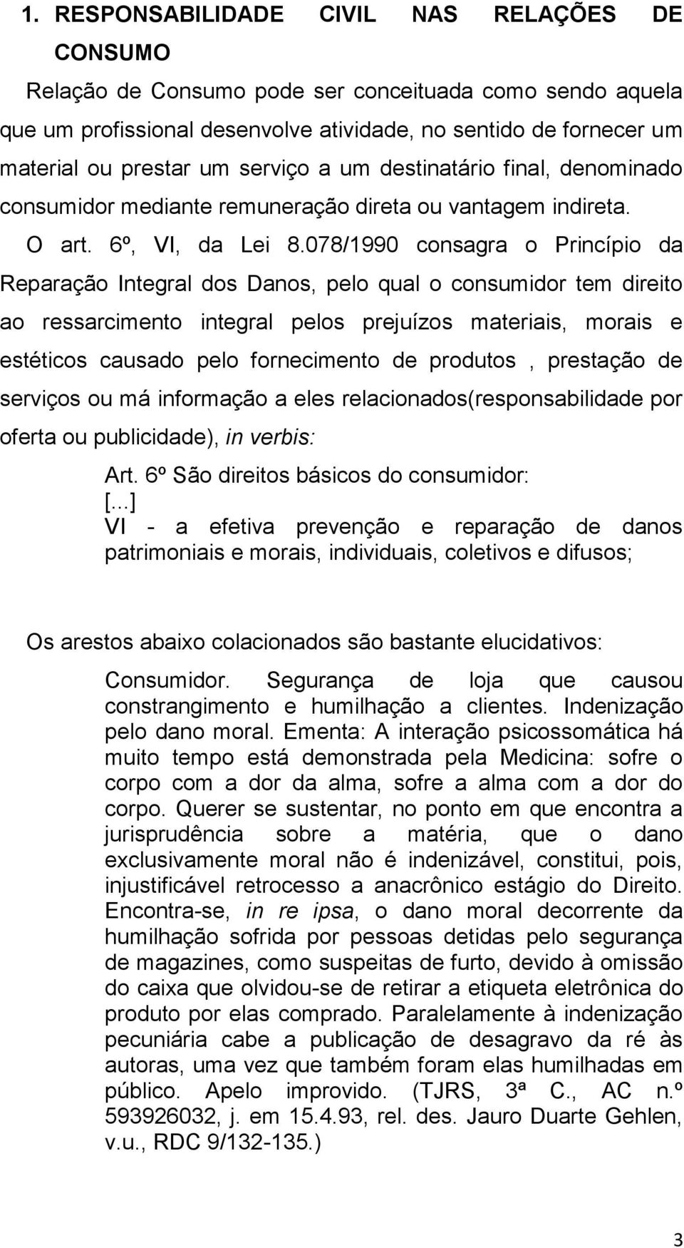 078/1990 consagra o Princípio da Reparação Integral dos Danos, pelo qual o consumidor tem direito ao ressarcimento integral pelos prejuízos materiais, morais e estéticos causado pelo fornecimento de