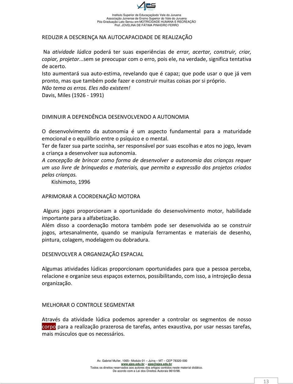 Isto aumentará sua auto-estima, revelando que é capaz; que pode usar o que já vem pronto, mas que também pode fazer e construir muitas coisas por si próprio. Não tema os erros. Eles não existem!