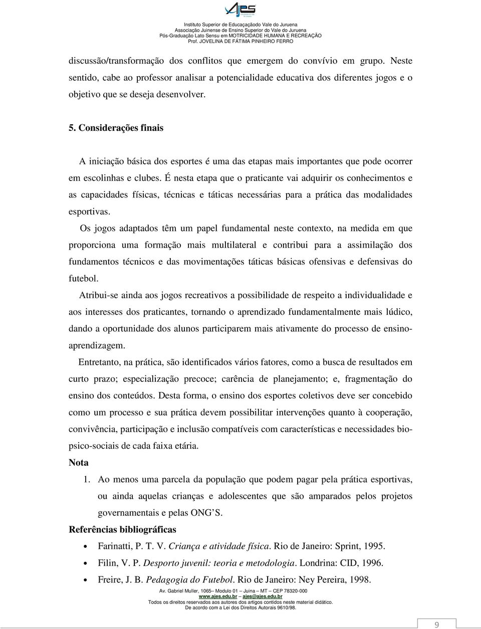 Considerações finais A iniciação básica dos esportes é uma das etapas mais importantes que pode ocorrer em escolinhas e clubes.