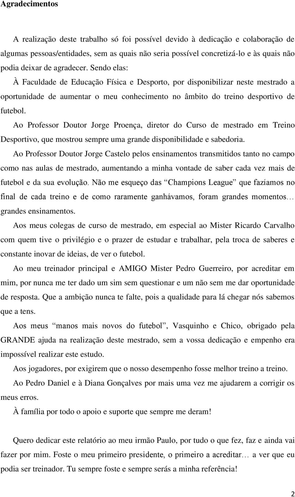 Ao Professor Doutor Jorge Proença, diretor do Curso de mestrado em Treino Desportivo, que mostrou sempre uma grande disponibilidade e sabedoria.