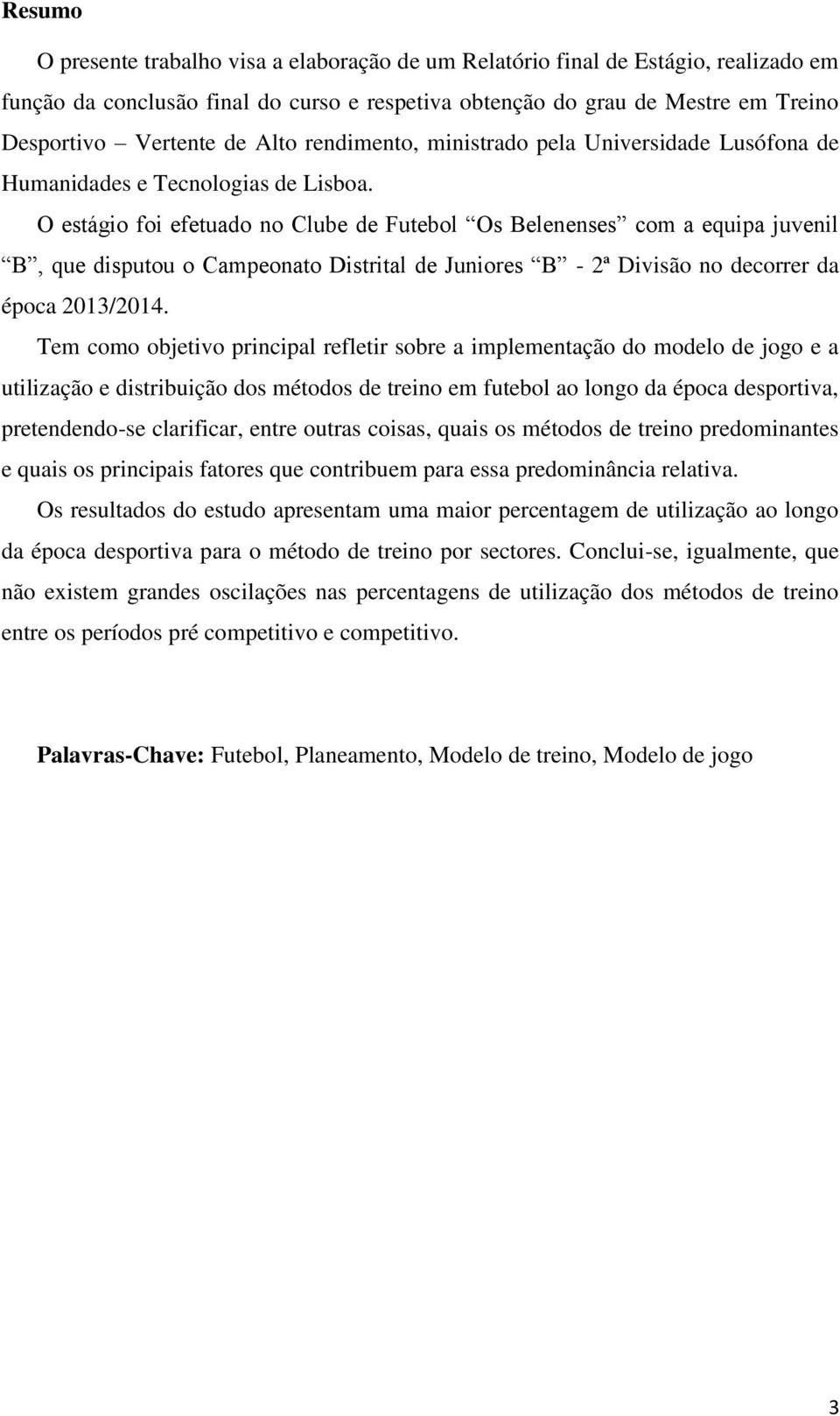 O estágio foi efetuado no Clube de Futebol Os Belenenses com a equipa juvenil B, que disputou o Campeonato Distrital de Juniores B - 2ª Divisão no decorrer da época 2013/2014.