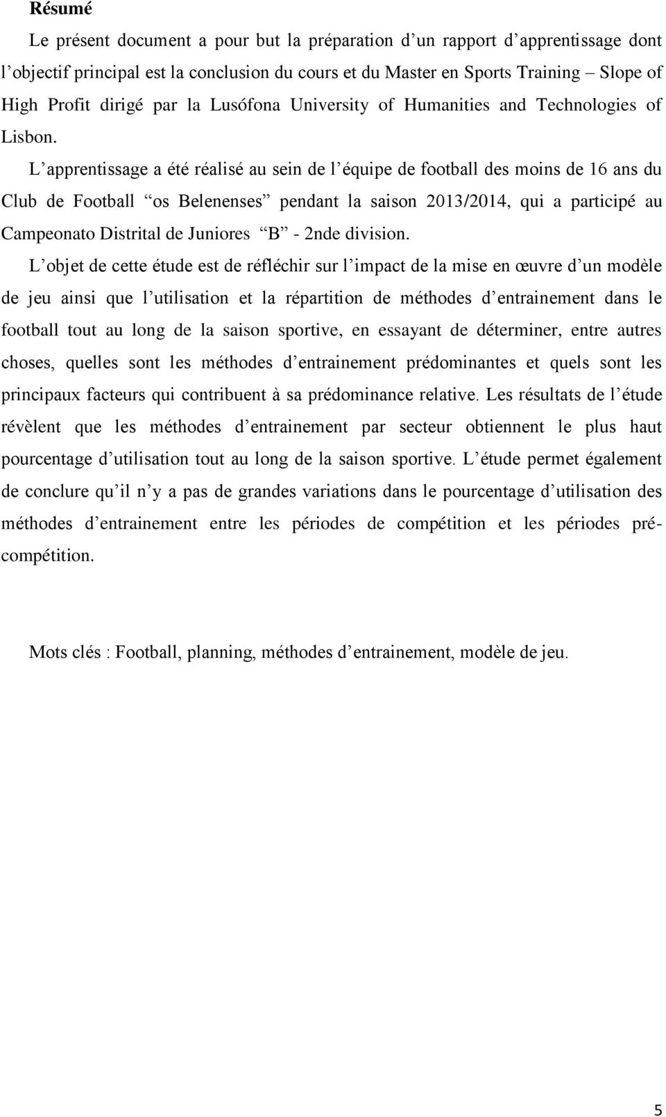 L apprentissage a été réalisé au sein de l équipe de football des moins de 16 ans du Club de Football os Belenenses pendant la saison 2013/2014, qui a participé au Campeonato Distrital de Juniores B