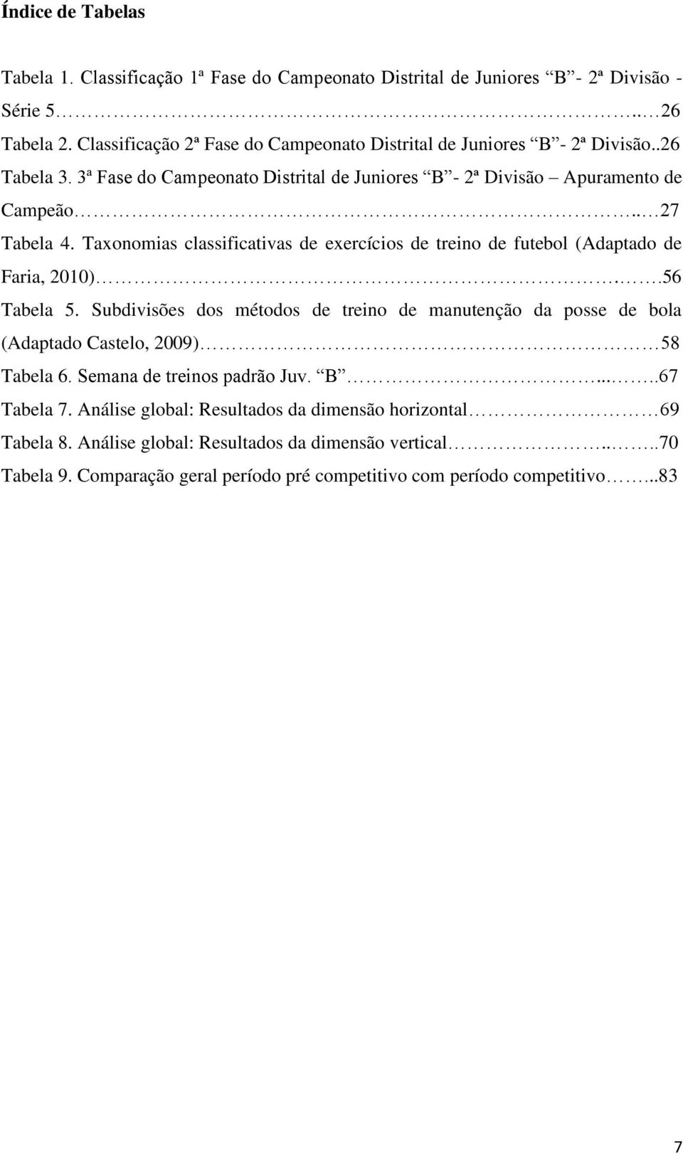 Taxonomias classificativas de exercícios de treino de futebol (Adaptado de Faria, 2010)..56 Tabela 5.