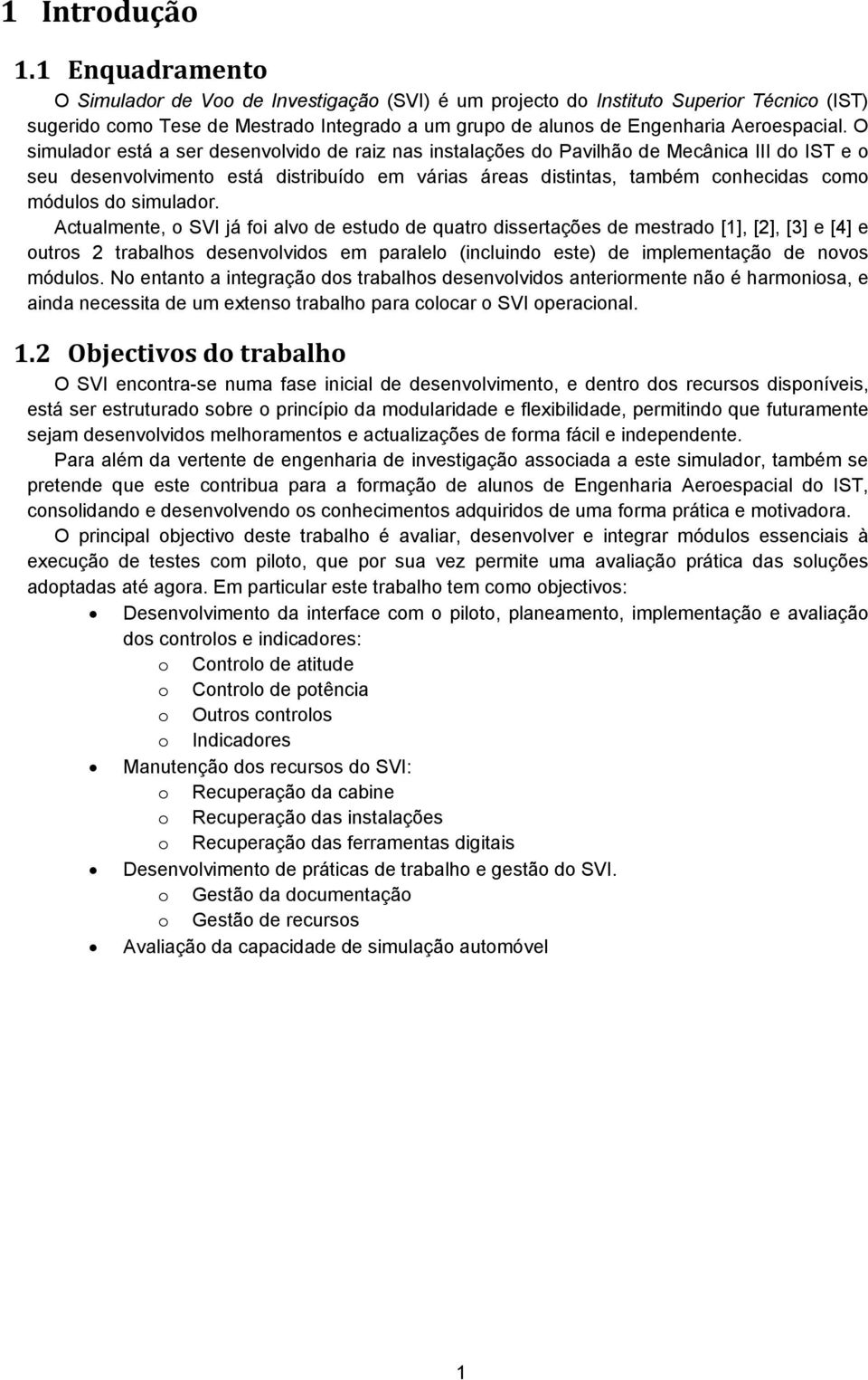 O simulador está a ser desenvolvido de raiz nas instalações do Pavilhão de Mecânica III do IST e o seu desenvolvimento está distribuído em várias áreas distintas, também conhecidas como módulos do