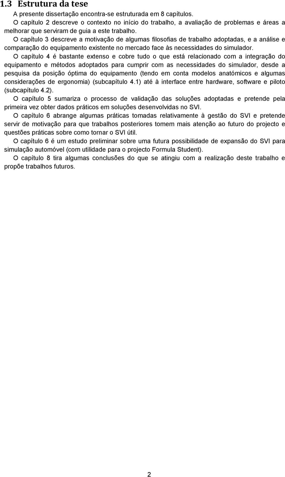 O capítulo 3 descreve a motivação de algumas filosofias de trabalho adoptadas, e a análise e comparação do equipamento existente no mercado face às necessidades do simulador.