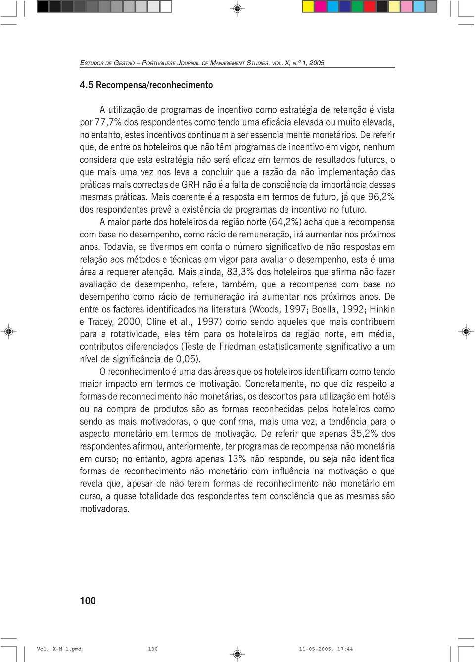 De referir que, de entre os hoteleiros que não têm programas de incentivo em vigor, nenhum considera que esta estratégia não será eficaz em termos de resultados futuros, o que mais uma vez nos leva a