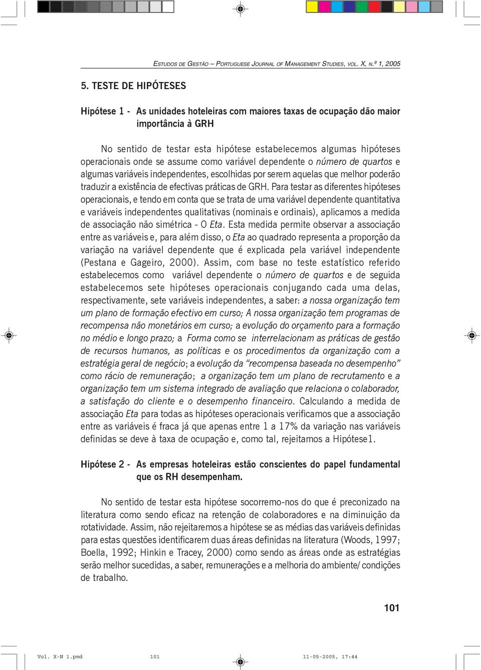 Para testar as diferentes hipóteses operacionais, e tendo em conta que se trata de uma variável dependente quantitativa e variáveis independentes qualitativas (nominais e ordinais), aplicamos a