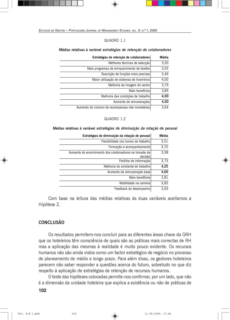 3,53 Descrição de funções mais precisas 3,49 Maior utilização de sistemas de incentivos 4,00 Melhoria da imagem do sector 3,75 Mais benefícios 3,85 Melhoria das condições de trabalho 4,00 Aumento de