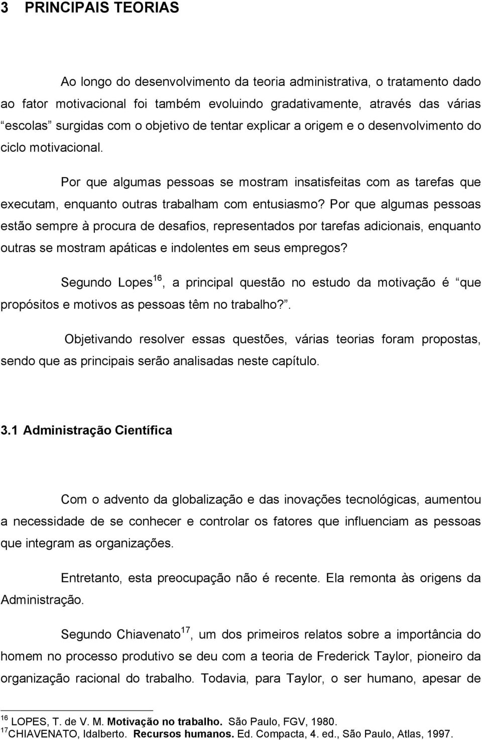 Por que algumas pessoas estão sempre à procura de desafios, representados por tarefas adicionais, enquanto outras se mostram apáticas e indolentes em seus empregos?