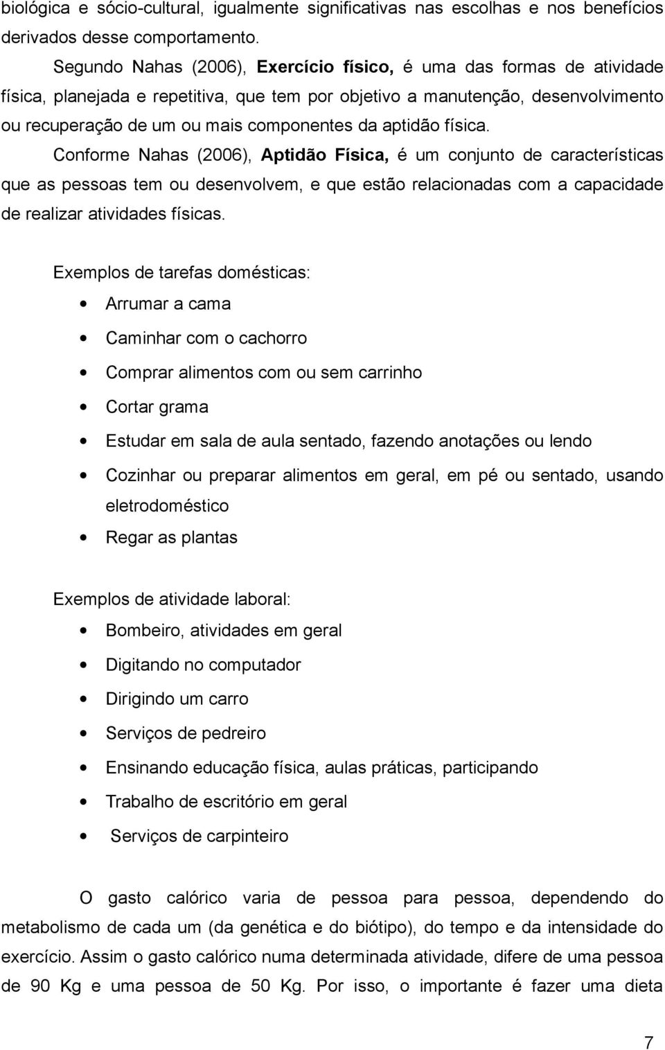 aptidão física. Conforme Nahas (2006), Aptidão Física, é um conjunto de características que as pessoas tem ou desenvolvem, e que estão relacionadas com a capacidade de realizar atividades físicas.