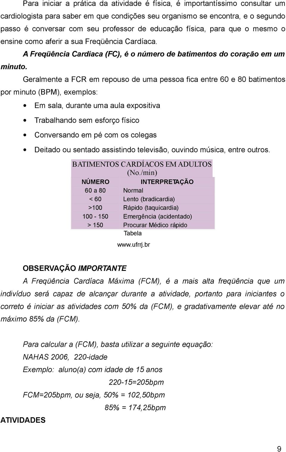 A Freqüência Cardíaca (FC), é o número de batimentos do coração em um Geralmente a FCR em repouso de uma pessoa fica entre 60 e 80 batimentos por minuto (BPM), exemplos: Em sala, durante uma aula