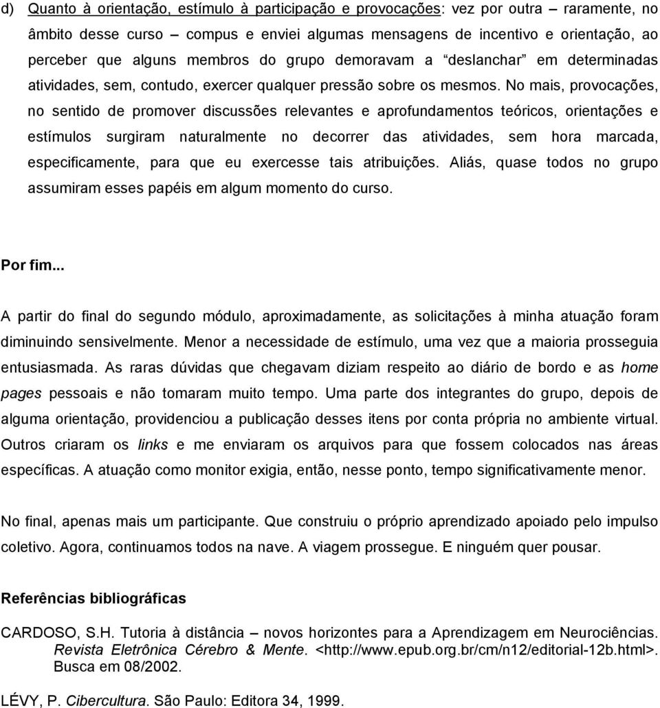 No mais, provocações, no sentido de promover discussões relevantes e aprofundamentos teóricos, orientações e estímulos surgiram naturalmente no decorrer das atividades, sem hora marcada,