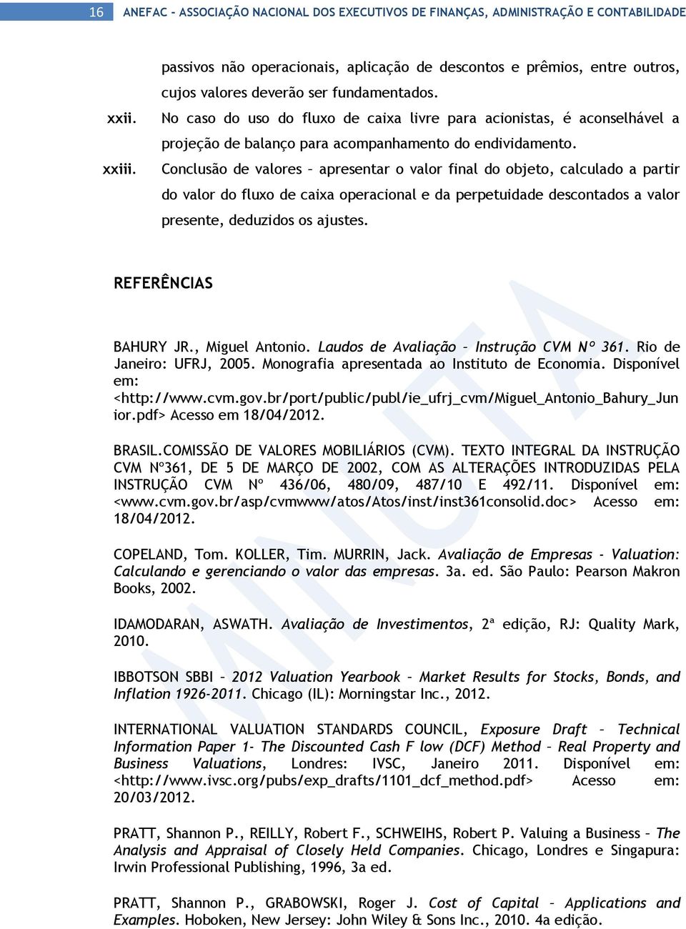 No caso do uso do fluxo de caixa livre para acionistas, é aconselhável a projeção de balanço para acompanhamento do endividamento.