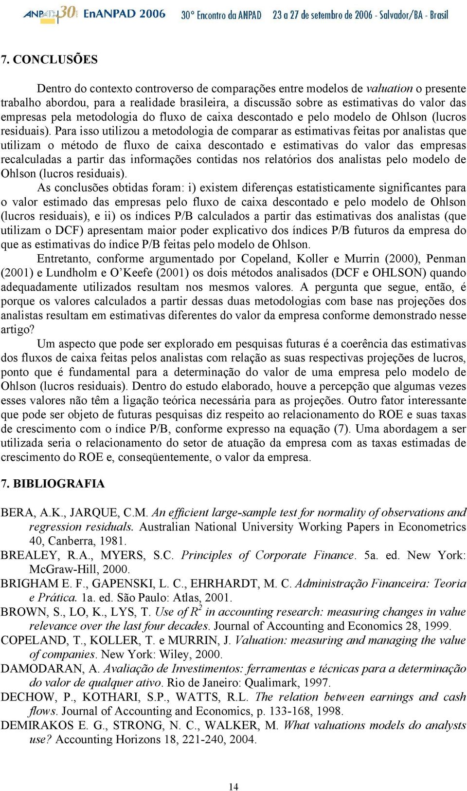 Para isso uilizou a meodologia de comparar as esimaivas feias por analisas que uilizam o méodo de fluxo de caixa desconado e esimaivas do valor das empresas recalculadas a parir das informações