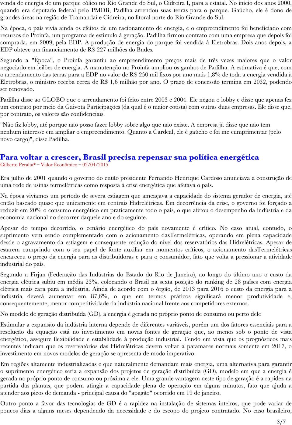 Na época, o país vivia ainda os efeitos de um racionamento de energia, e o empreendimento foi beneficiado com recursos do Proinfa, um programa de estímulo à geração.