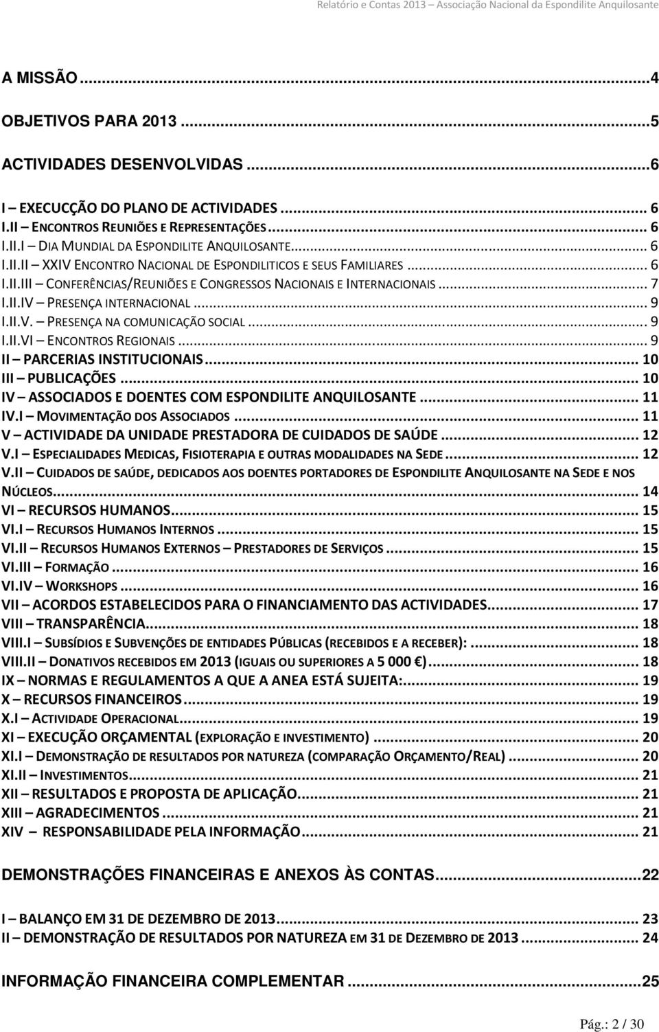 ..9 I.II.VI ENCONTROS REGIONAIS...9 II PARCERIAS INSTITUCIONAIS...10 III PUBLICAÇÕES...10 IV ASSOCIADOS E DOENTES COM ESPONDILITE ANQUILOSANTE...11 IV.I MOVIMENTAÇÃO DOS ASSOCIADOS.