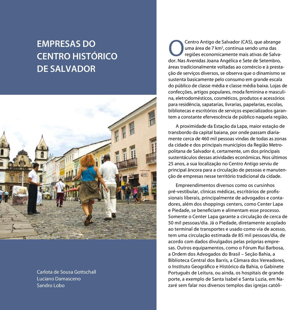 Nas Avenidas Joana Angélica e Sete de Setembro, áreas tradicionalmente voltadas ao comércio e à prestação de serviços diversos, se observa que o dinamismo se sustenta basicamente pelo consumo em