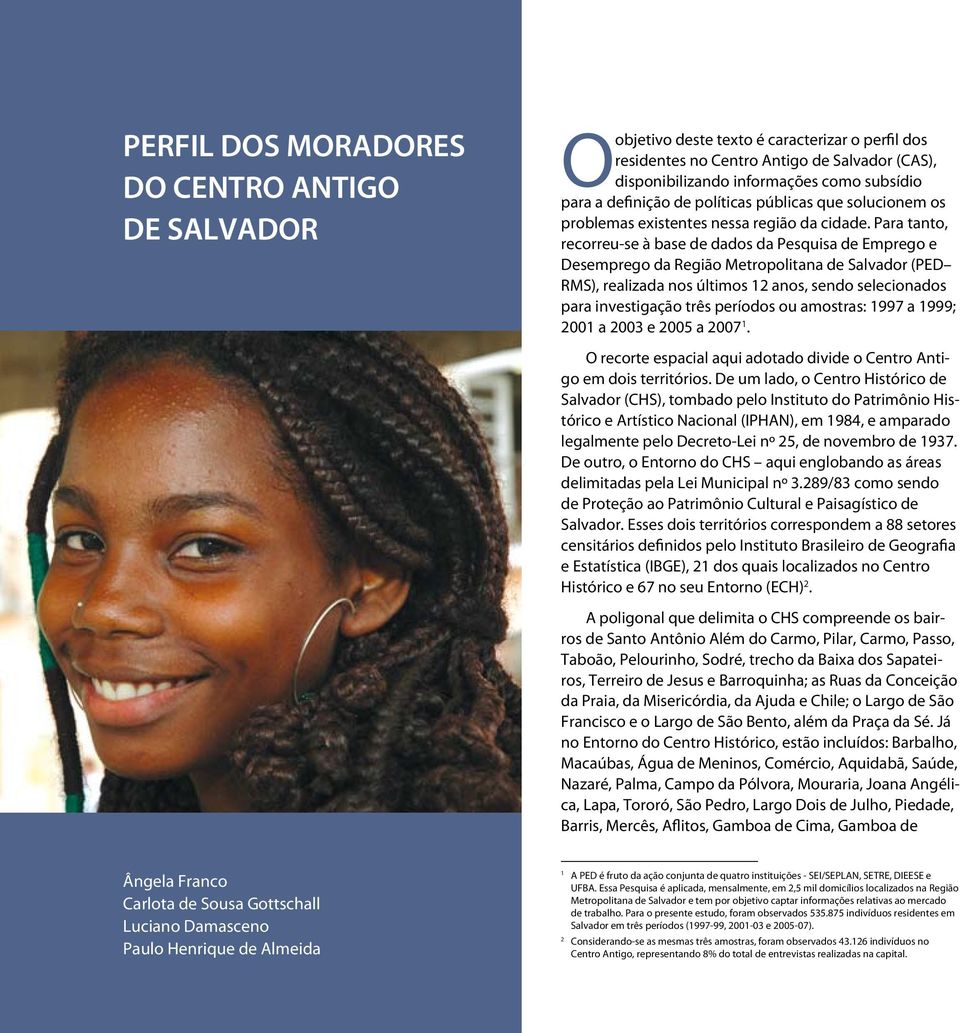 Para tanto, recorreu-se à base de dados da Pesquisa de Emprego e Desemprego da Região Metropolitana de Salvador (PED RMS), realizada nos últimos 12 anos, sendo selecionados para investigação três