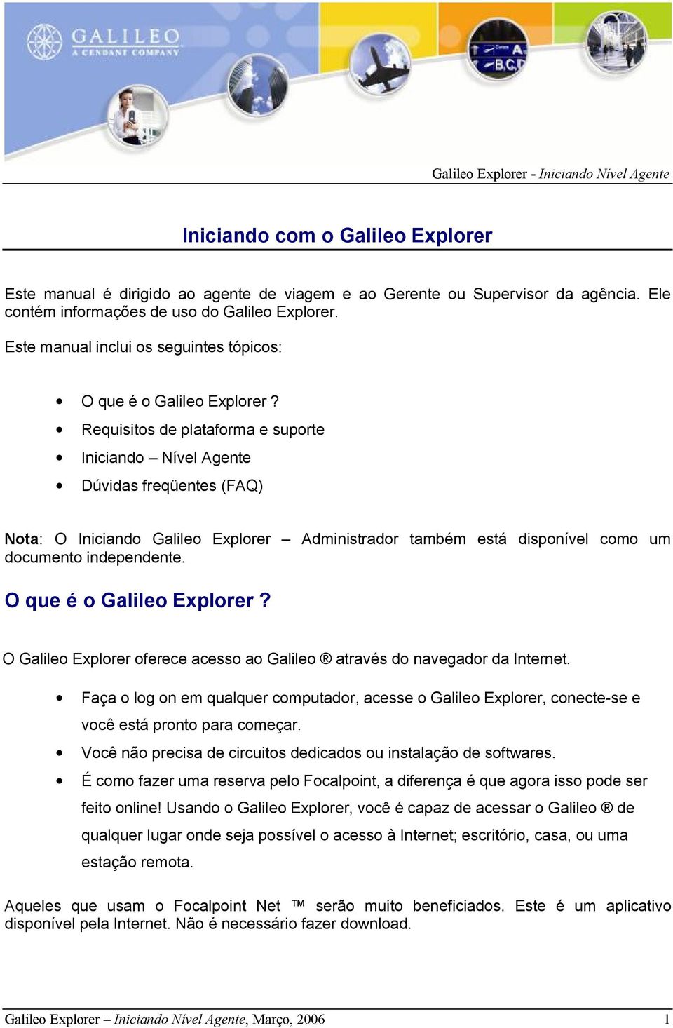 Requisitos de plataforma e suporte Iniciando Nível Agente Dúvidas freqüentes (FAQ) Nota: O Iniciando Galileo Explorer Administrador também está disponível como um documento independente.