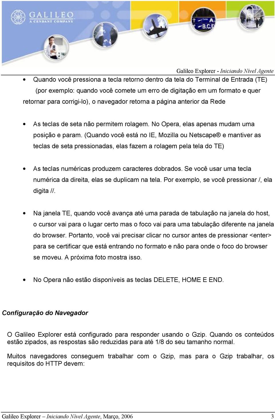 (Quando você está no IE, Mozilla ou Netscape e mantiver as teclas de seta pressionadas, elas fazem a rolagem pela tela do TE) As teclas numéricas produzem caracteres dobrados.