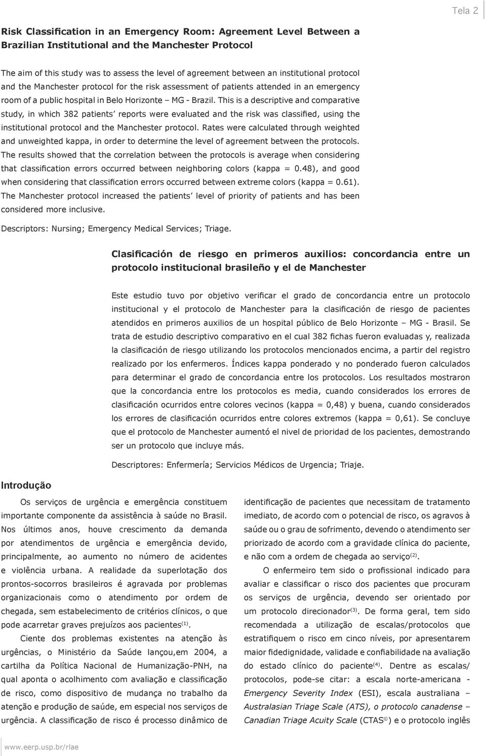 This is a descriptive and comparative study, in which 382 patients reports were evaluated and the risk was classified, using the institutional protocol and the Manchester protocol.