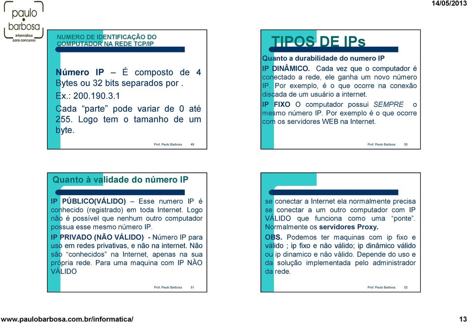 Por exemplo, é o que ocorre na conexão discada de um usuário a internet. IP FIXO O computador possui SEMPRE o mesmo número IP. Por exemplo é o que ocorre com os servidores WEB na Internet.