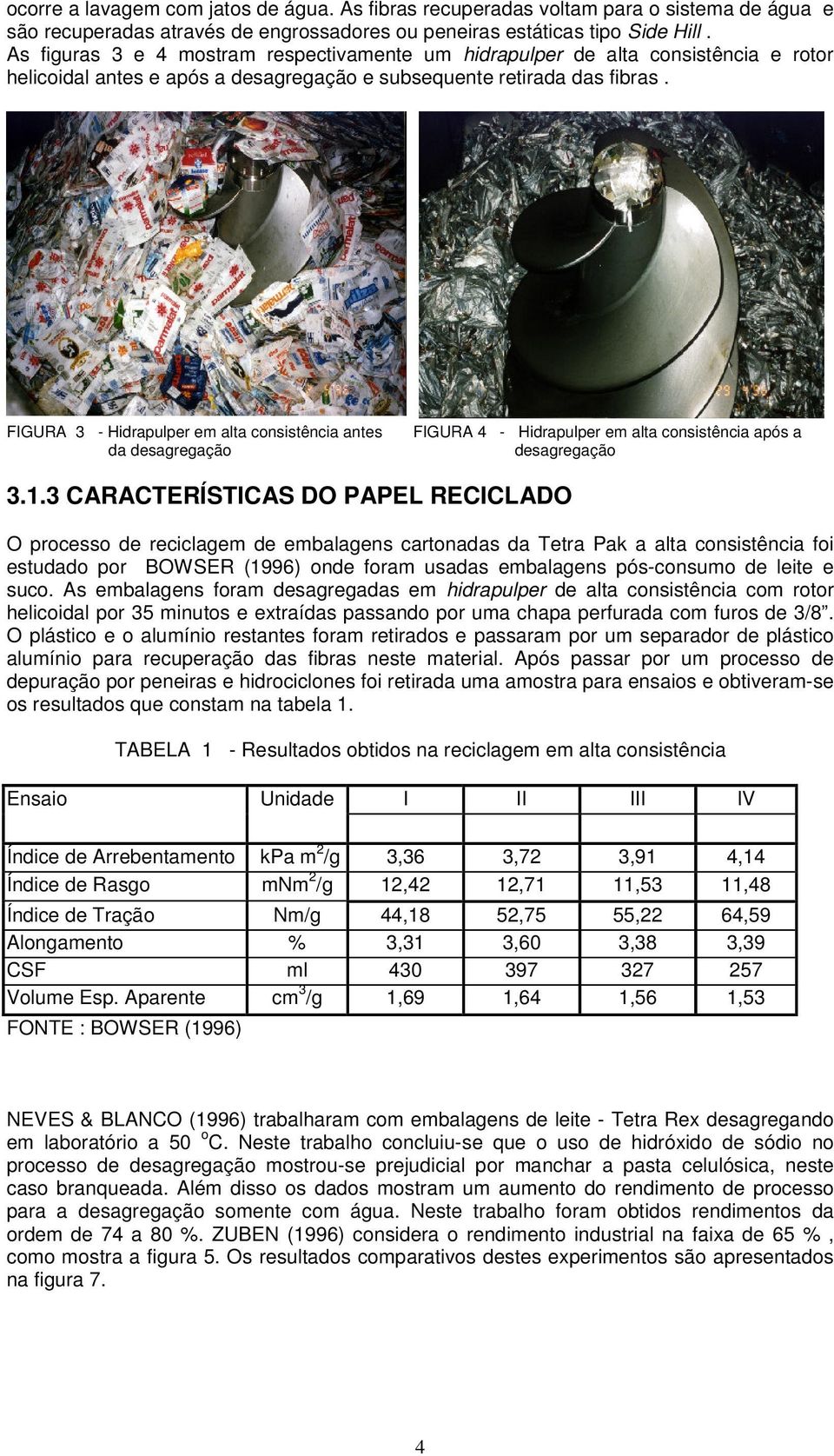 FIGURA 3 - Hidrapulper em alta consistência antes da desagregação FIGURA 4 - Hidrapulper em alta consistência após a desagregação 3.1.