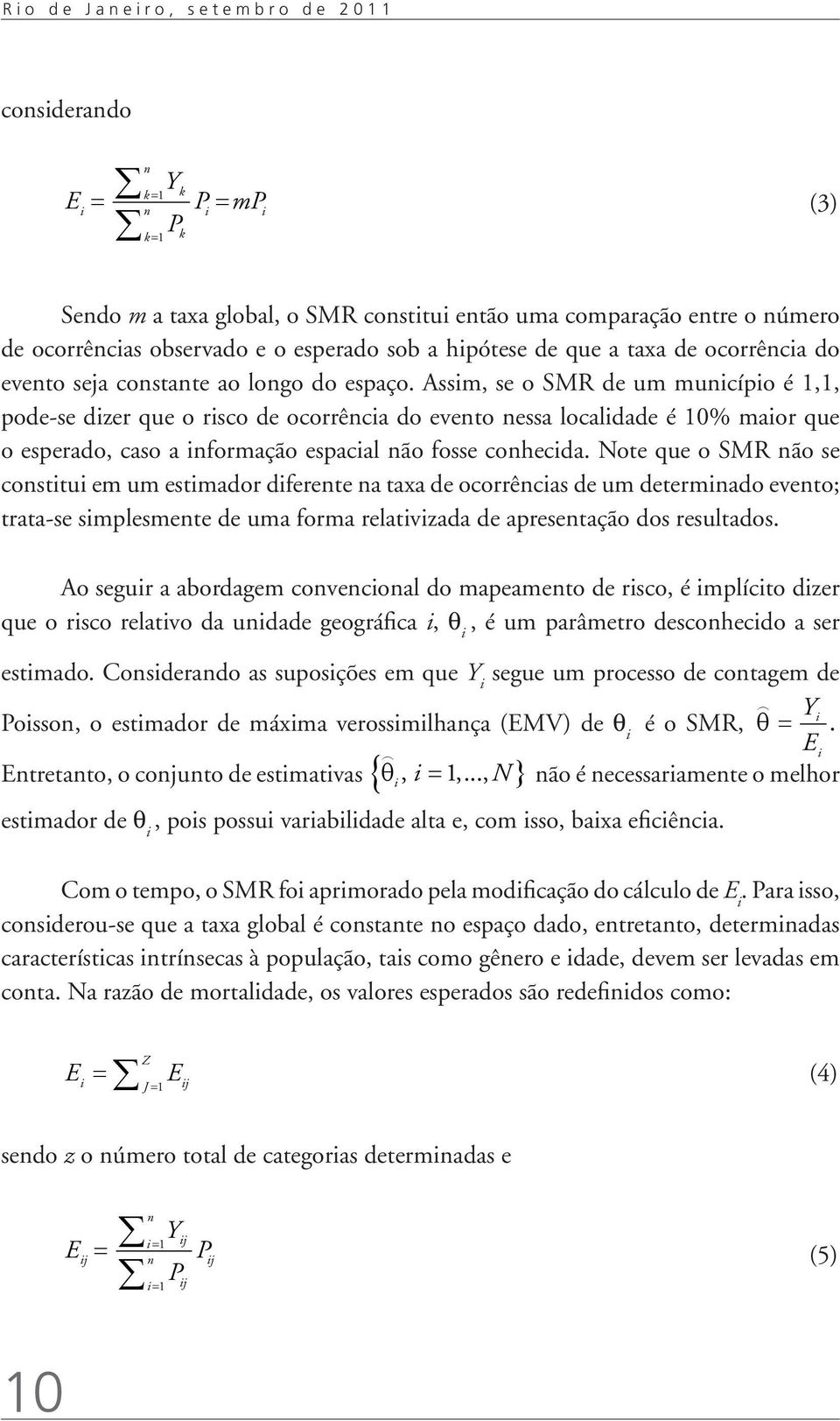 Assm, se o SMR de um muncípo é 1,1, pode-se dzer que o rsco de ocorrênca do evento nessa localdade é 10% maor que o esperado, caso a nformação espacal não fosse conhecda.