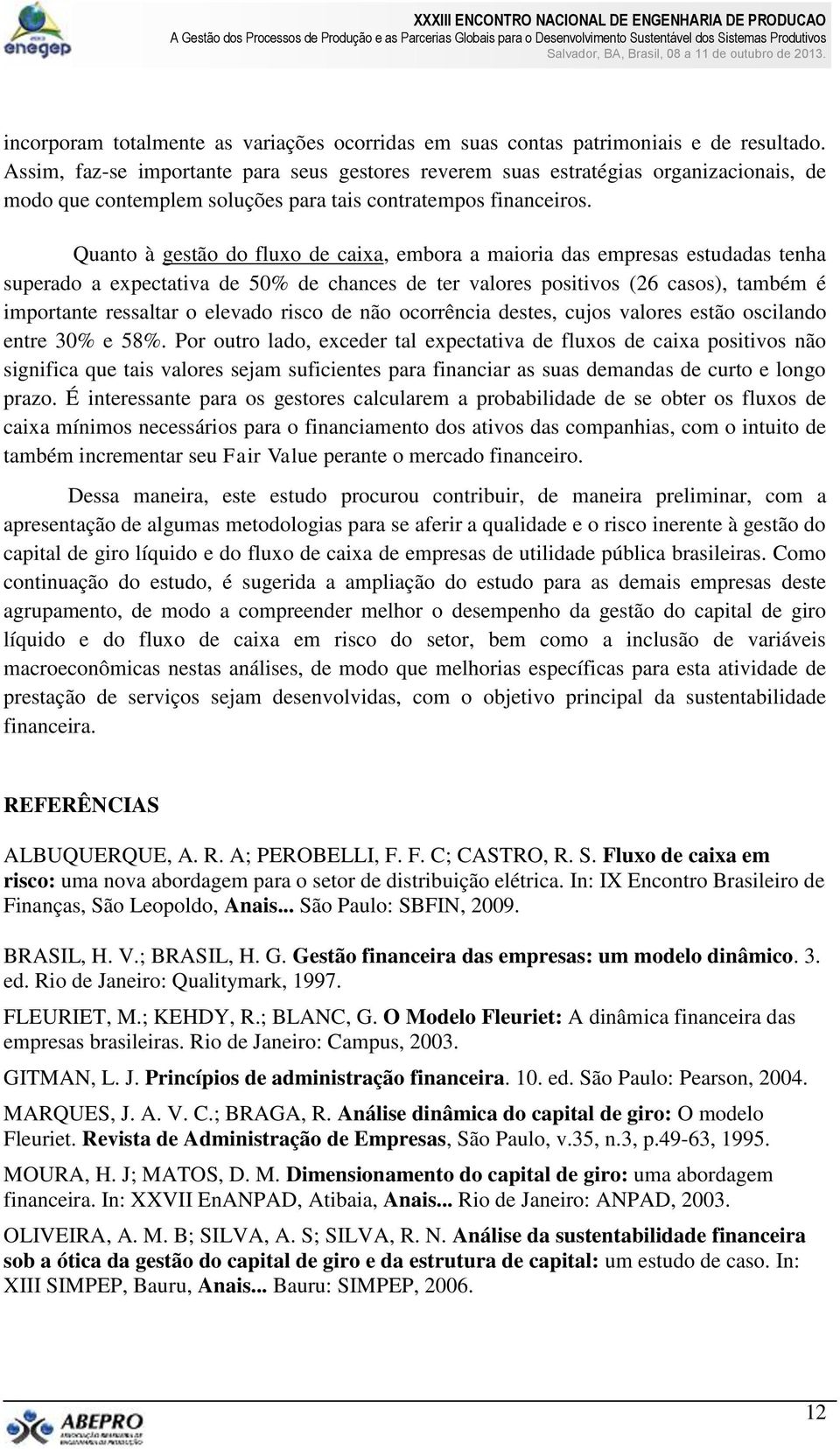 Quanto à gestão do fluxo de caixa, embora a maioria das empresas estudadas tenha superado a expectativa de 50% de chances de ter valores positivos (26 casos), também é importante ressaltar o elevado