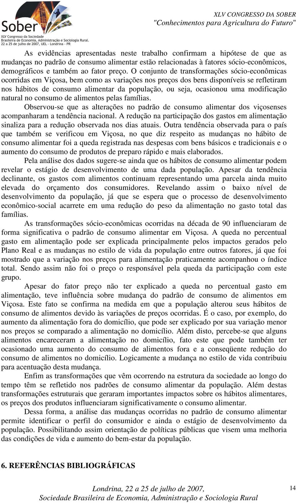 ocasionou uma modificação natural no consumo de alimentos pelas famílias. Observou-se que as alterações no padrão de consumo alimentar dos viçosenses acompanharam a tendência nacional.