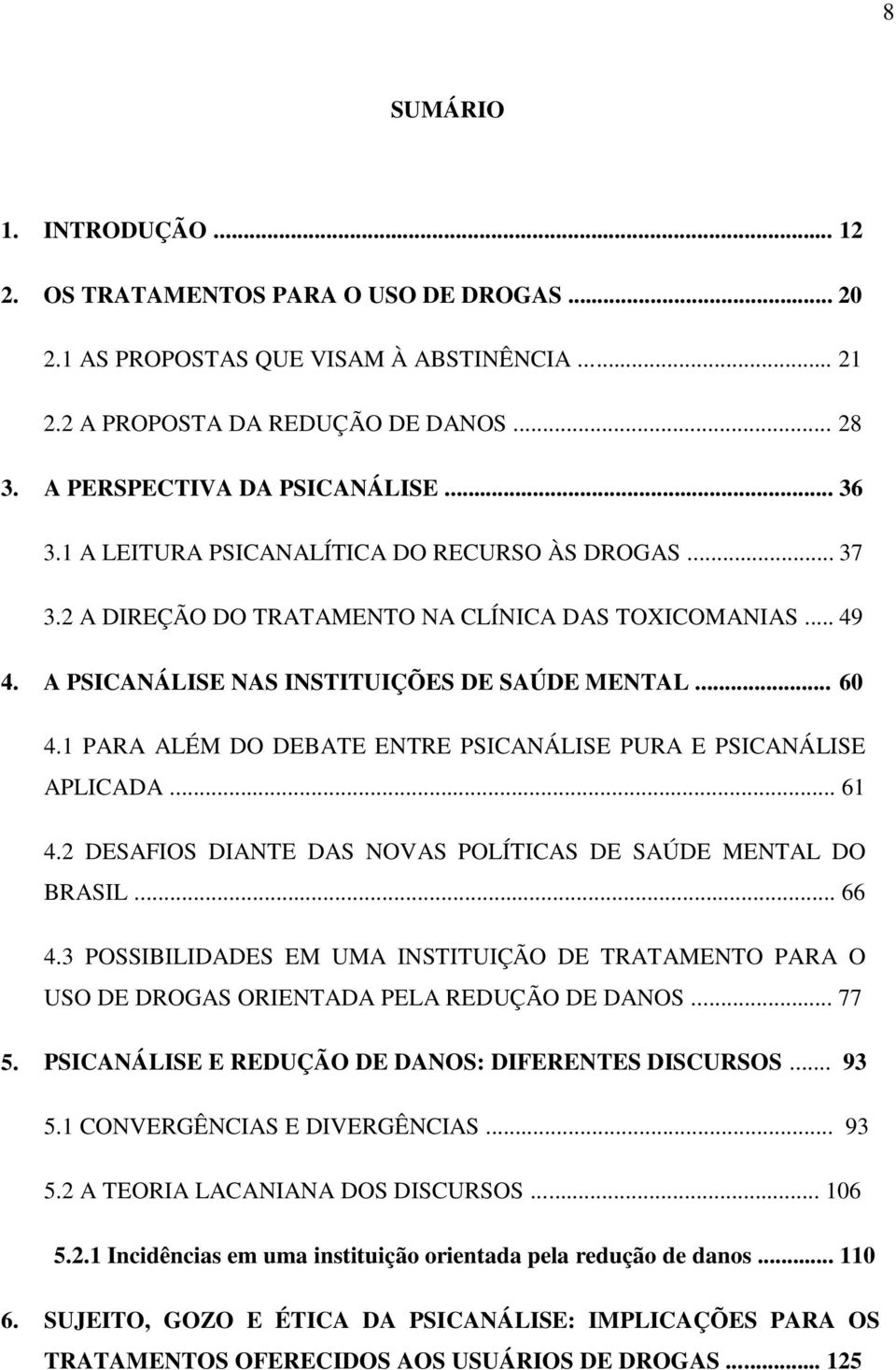 1 PARA ALÉM DO DEBATE ENTRE PSICANÁLISE PURA E PSICANÁLISE APLICADA... 61 4.2 DESAFIOS DIANTE DAS NOVAS POLÍTICAS DE SAÚDE MENTAL DO BRASIL... 66 4.