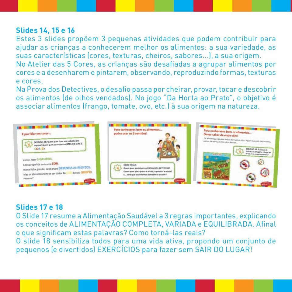 No Atelier das 5 Cores, as crianças são desafiadas a agrupar alimentos por cores e a desenharem e pintarem, observando, reproduzindo formas, texturas e cores.