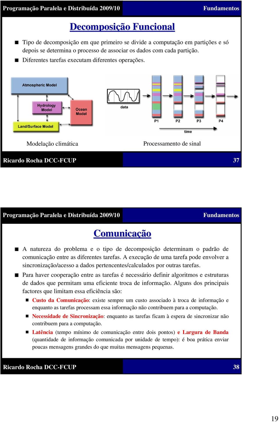 Modelação climática Processamento de sinal 37 Comunicação A natureza do problema e o tipo de decomposição determinam o padrão de comunicação entre as diferentes tarefas.