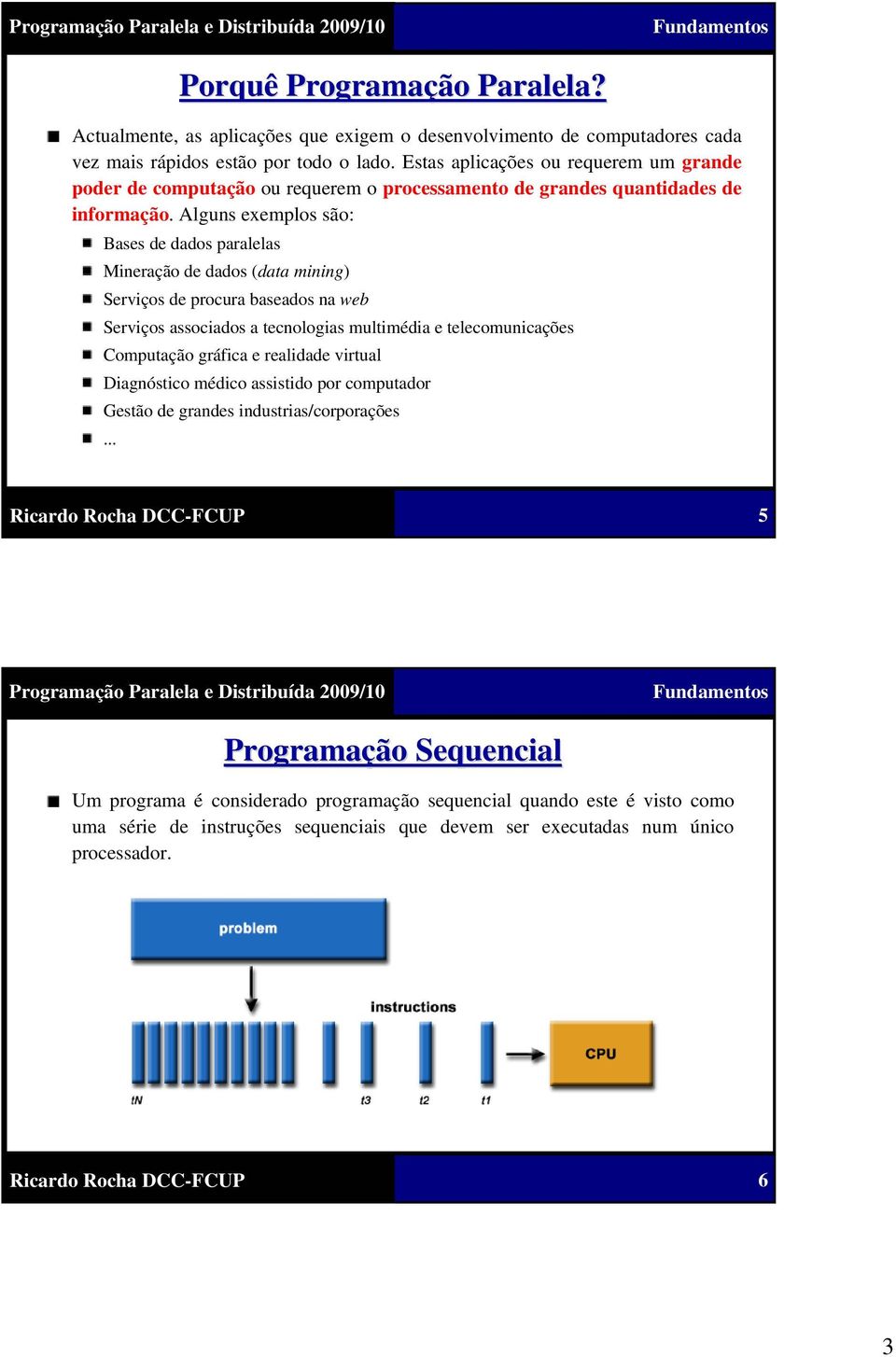 Alguns exemplos são: Bases de dados paralelas Mineração de dados (data mining) Serviços de procura baseados na web Serviços associados a tecnologias multimédia e telecomunicações Computação