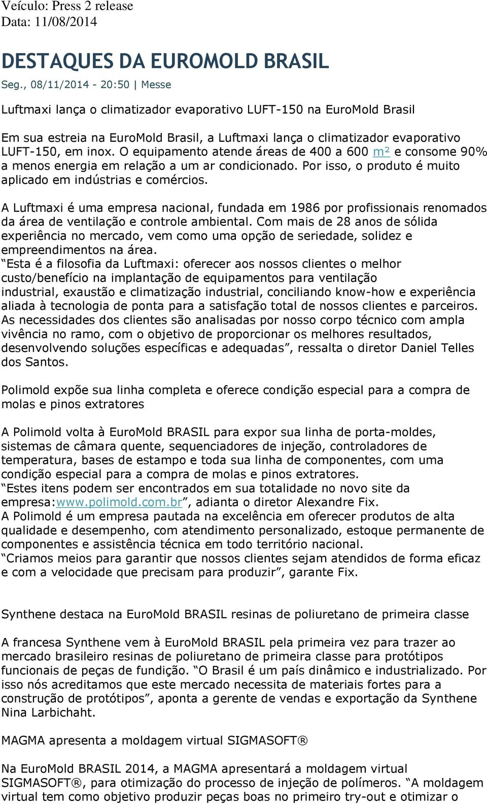 O equipamento atende áreas de 400 a 600 m² e consome 90% a menos energia em relação a um ar condicionado. Por isso, o produto é muito aplicado em indústrias e comércios.