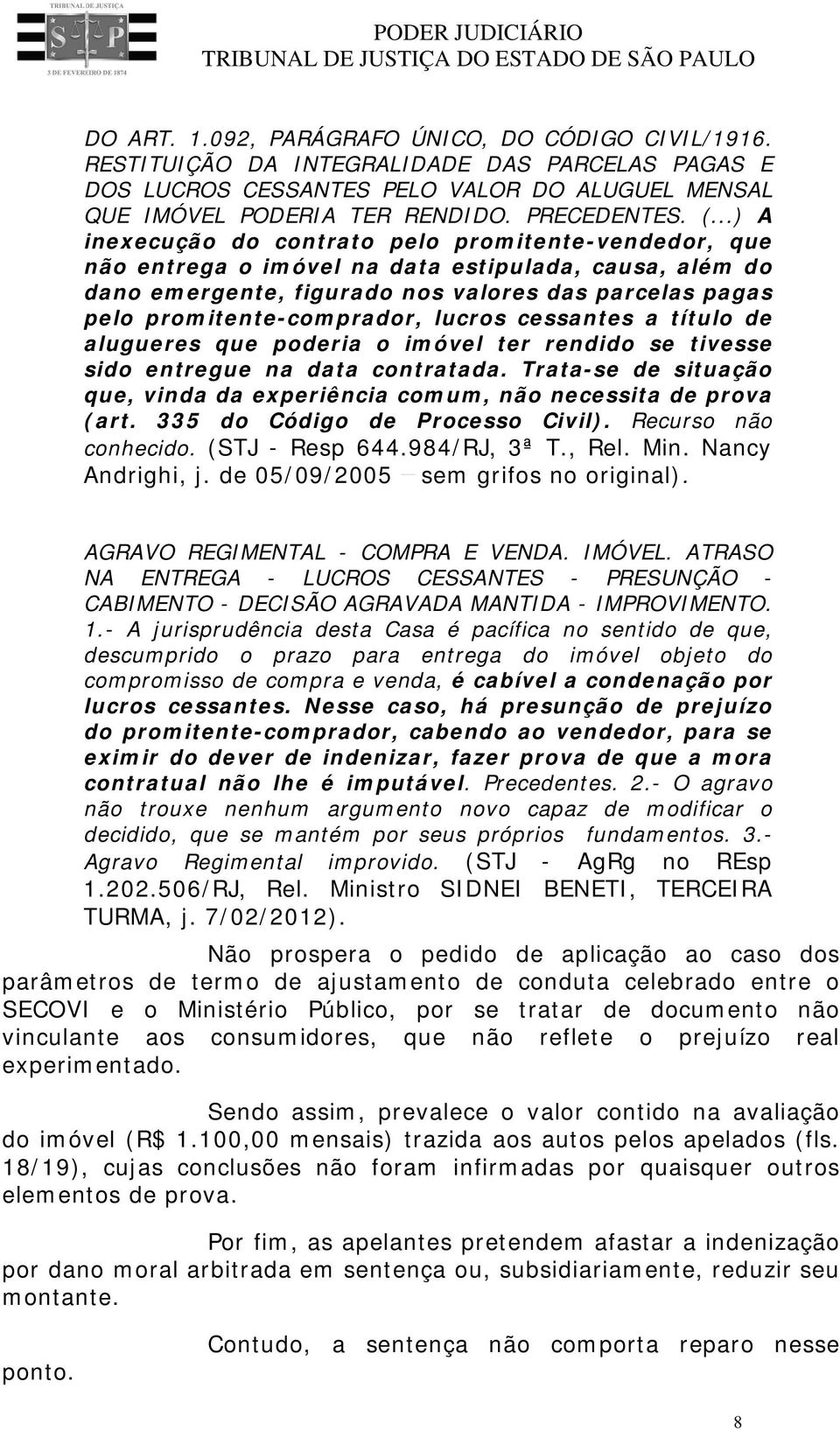 lucros cessantes a título de alugueres que poderia o imóvel ter rendido se tivesse sido entregue na data contratada. Trata-se de situação que, vinda da experiência comum, não necessita de prova (art.