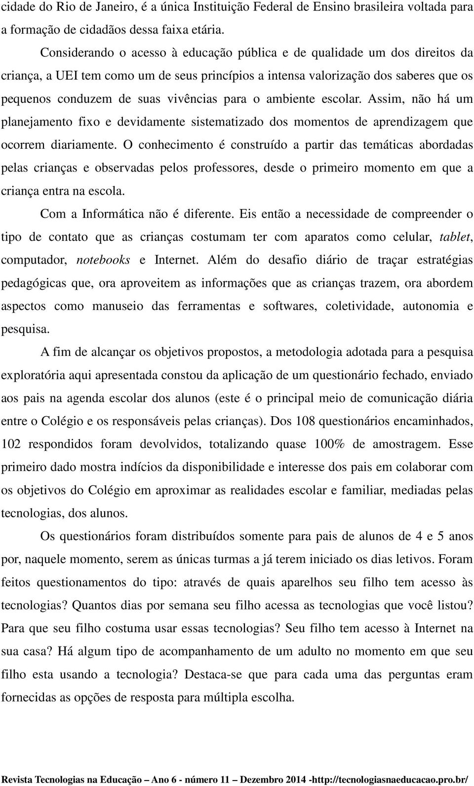 para o ambiente escolar. Assim, não há um planejamento fixo e devidamente sistematizado dos momentos de aprendizagem que ocorrem diariamente.