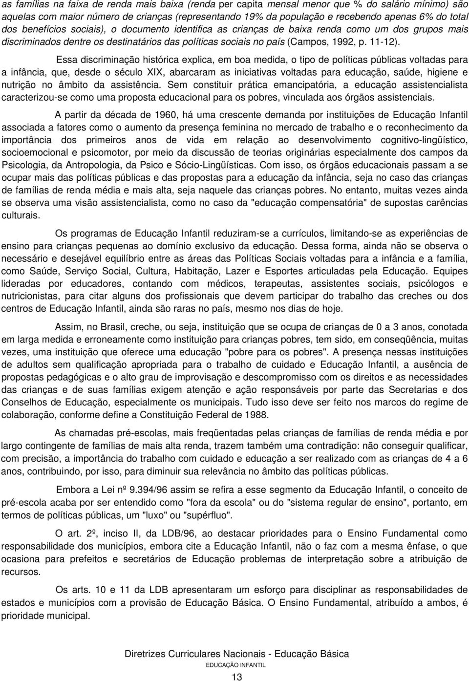 Essa discriminação histórica explica, em boa medida, o tipo de políticas públicas voltadas para a infância, que, desde o século XIX, abarcaram as iniciativas voltadas para educação, saúde, higiene e