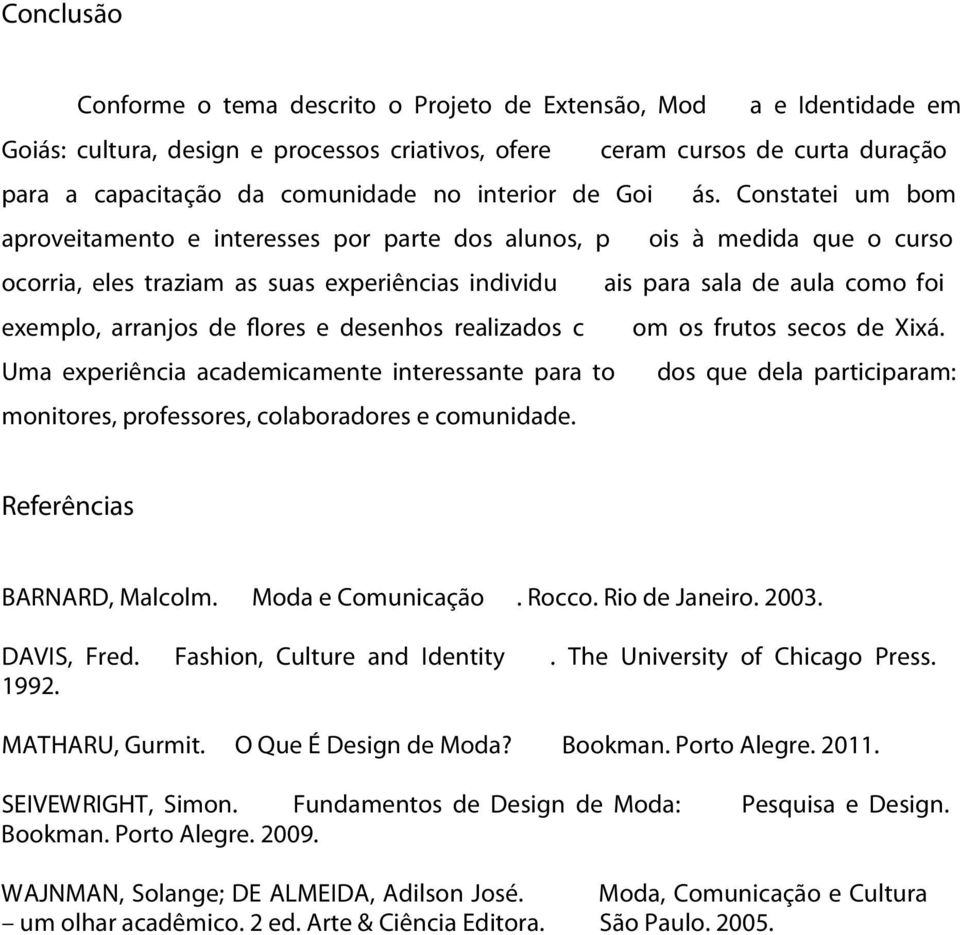 Constatei um bom aproveitamento e interesses por parte dos alunos, p ois à medida que o curso ocorria, eles traziam as suas experiências individu ais para sala de aula como foi exemplo, arranjos de