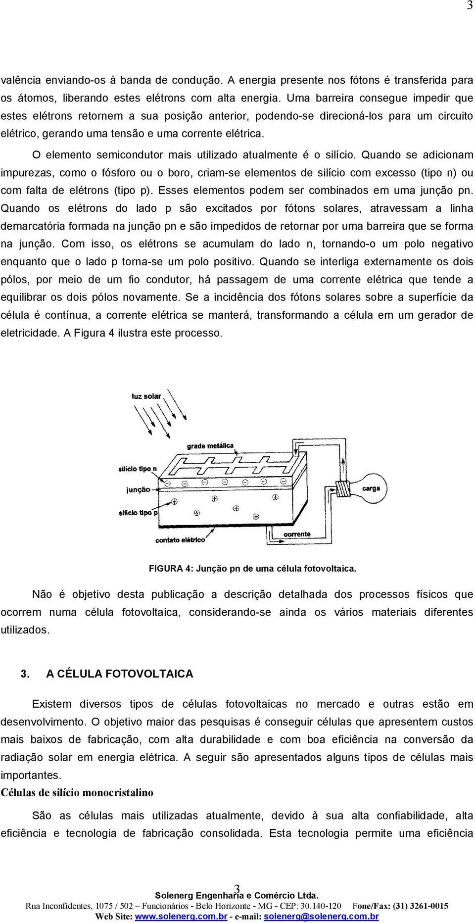 O elemento semicondutor mais utilizado atualmente é o silício.