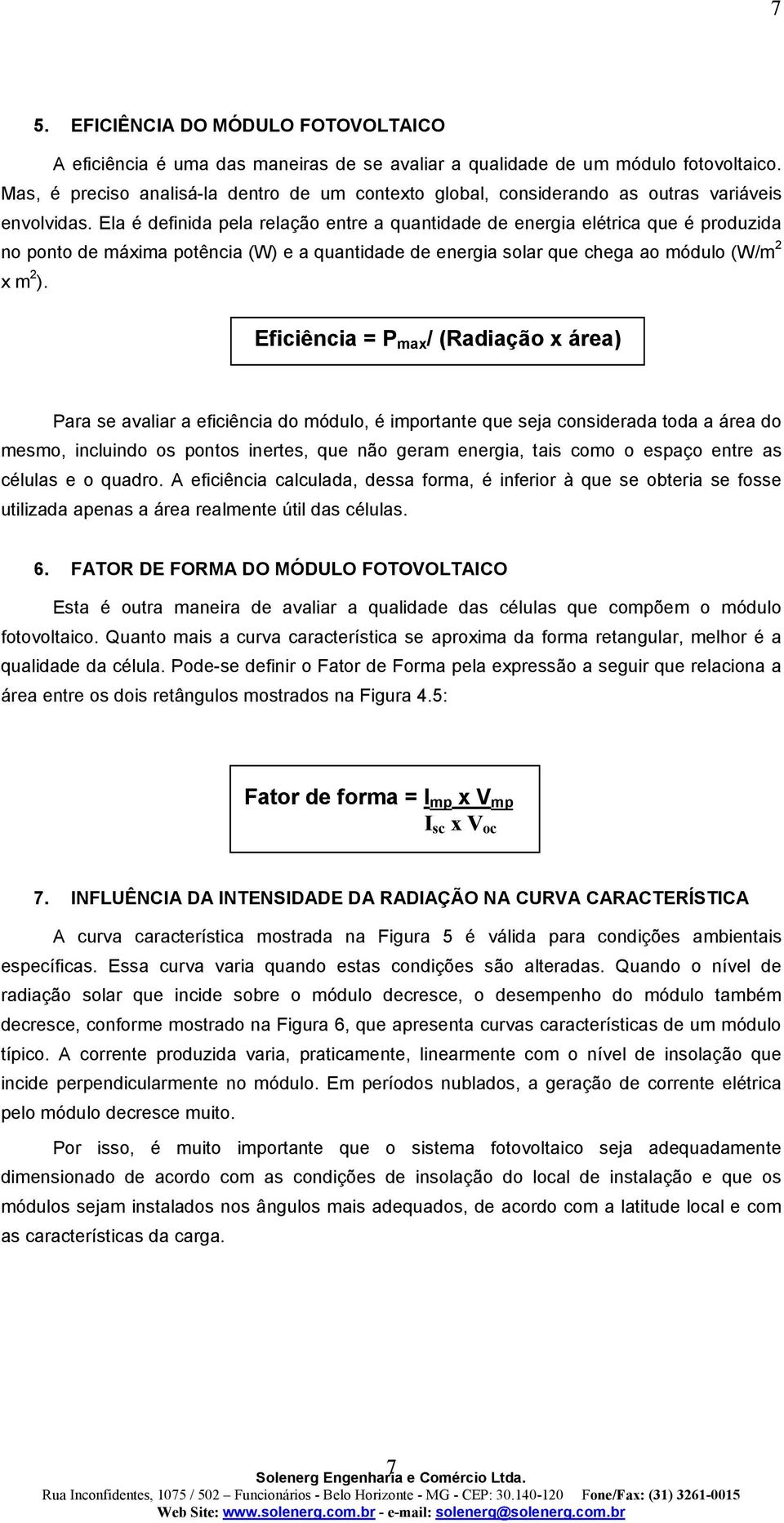 Ela é definida pela relação entre a quantidade de energia elétrica que é produzida no ponto de máxima potência (W) e a quantidade de energia solar que chega ao módulo (W/m 2 x m 2 ).