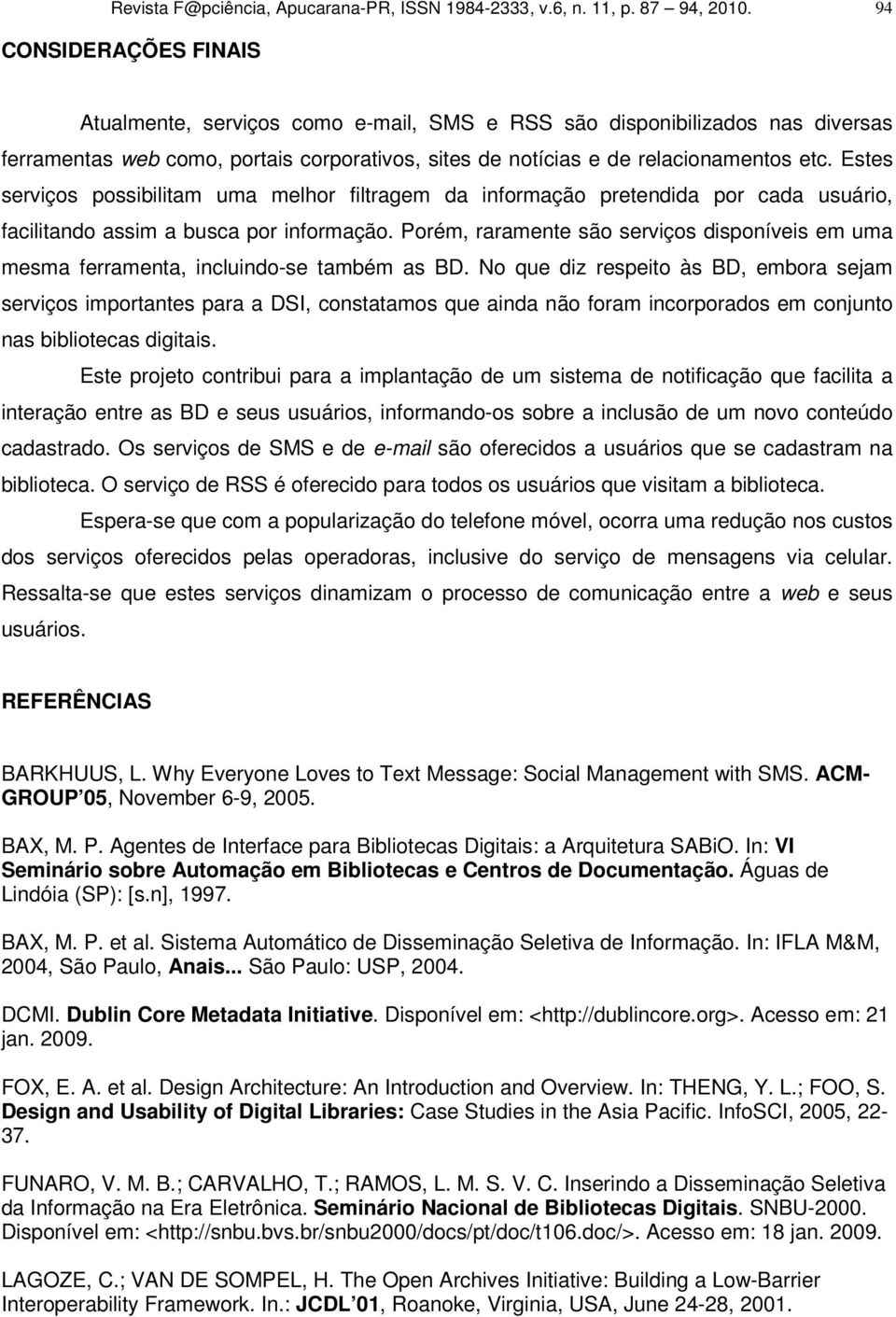 Estes serviços possibilitam uma melhor filtragem da informação pretendida por cada usuário, facilitando assim a busca por informação.