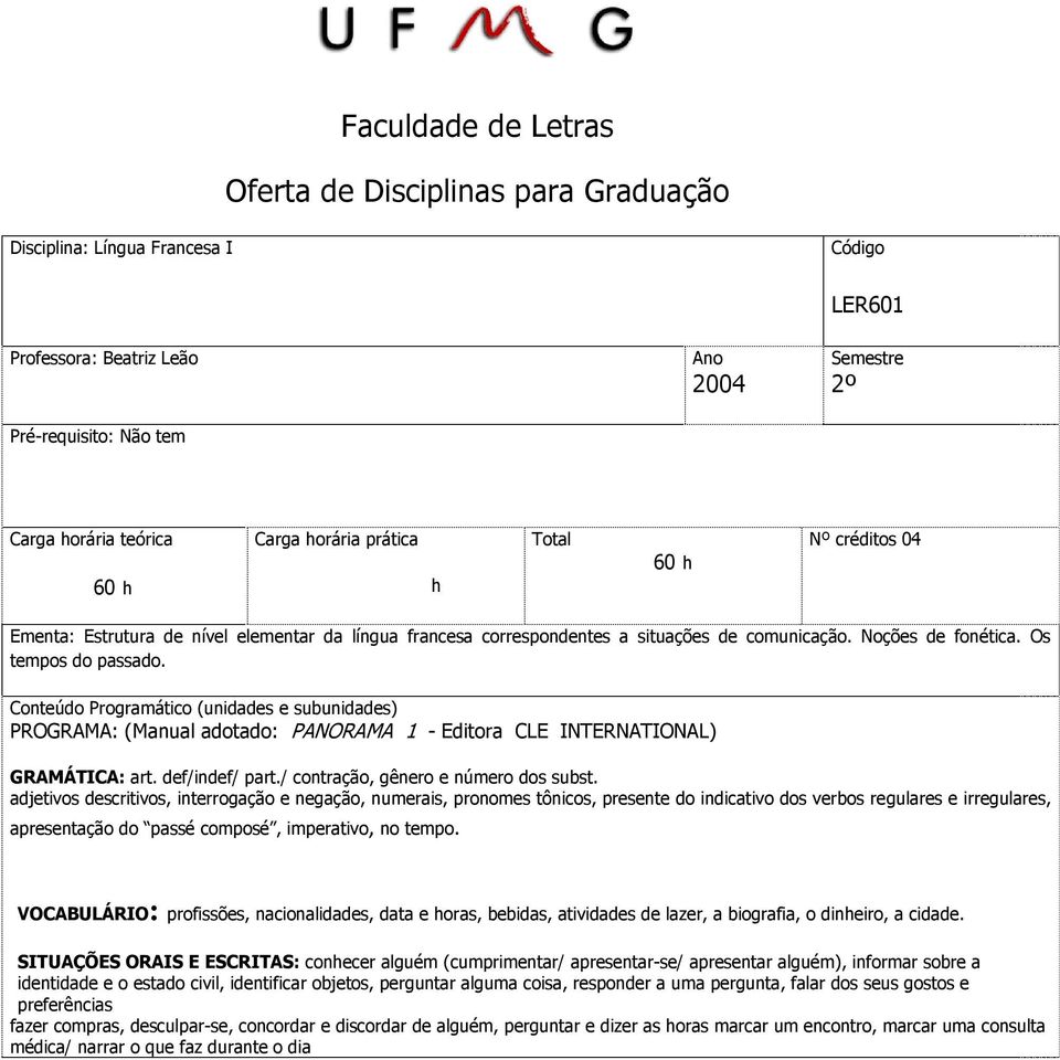 Conteúdo Programático (unidades e subunidades) PROGRAMA: (Manual adotado: PANORAMA 1 - Editora CLE INTERNATIONAL) GRAMÁTICA: art. def/indef/ part./ contração, gênero e número dos subst.