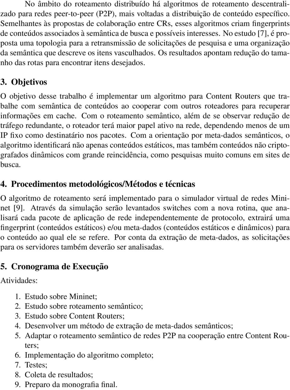 No estudo [7], é proposta uma topologia para a retransmissão de solicitações de pesquisa e uma organização da semântica que descreve os itens vasculhados.