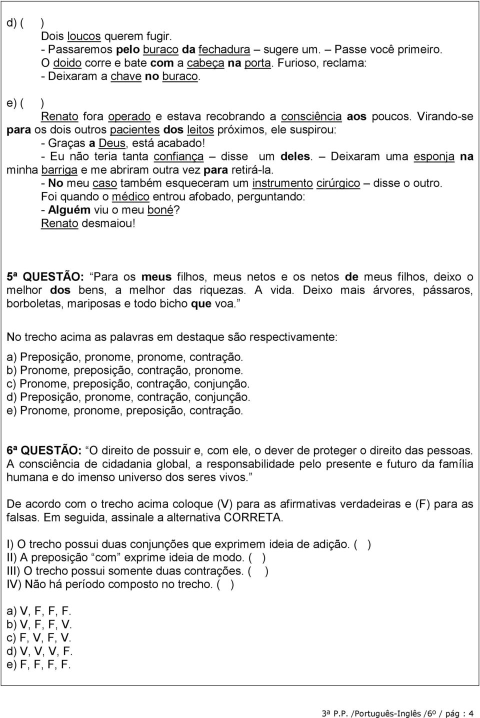 - Eu não teria tanta confiança disse um deles. Deixaram uma esponja na minha barriga e me abriram outra vez para retirá-la. - No meu caso também esqueceram um instrumento cirúrgico disse o outro.