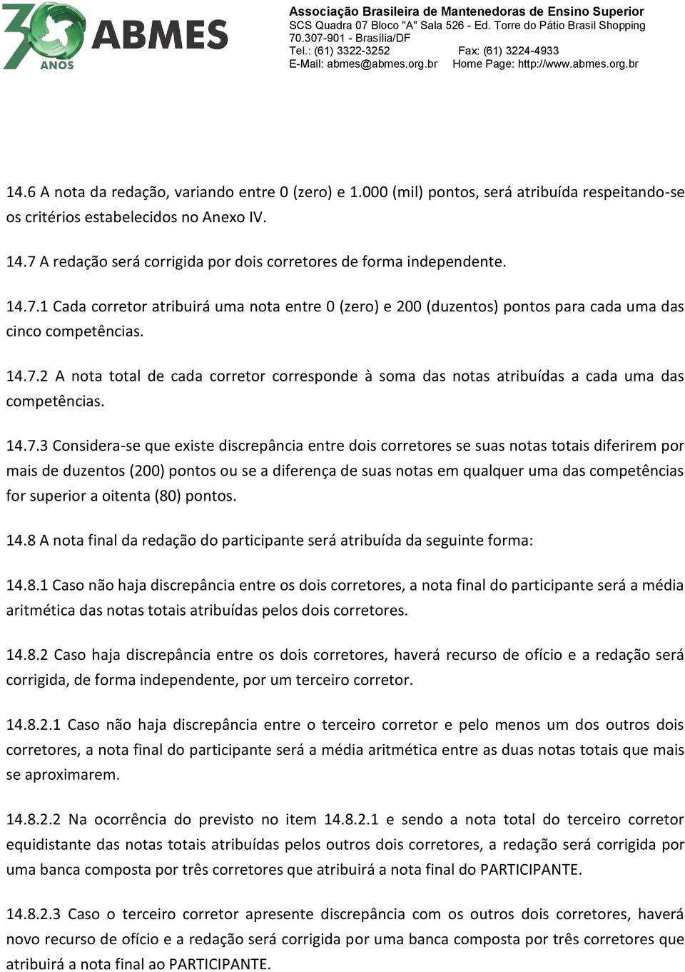 14.7.3 Considera-se que existe discrepância entre dois corretores se suas notas totais diferirem por mais de duzentos (200) pontos ou se a diferença de suas notas em qualquer uma das competências for