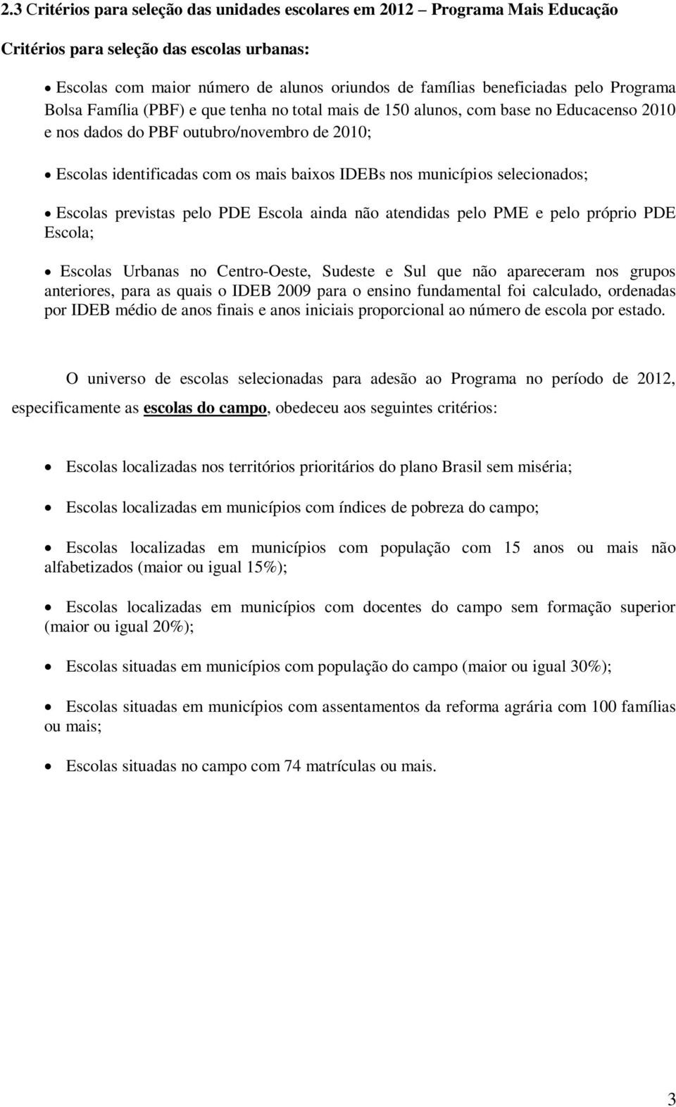 municípios selecionados; Escolas previstas pelo PDE Escola ainda não atendidas pelo PME e pelo próprio PDE Escola; Escolas Urbanas no Centro-Oeste, Sudeste e Sul que não apareceram nos grupos