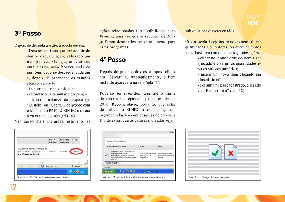 do item; e - definir a natureza da despesa (se Custeio ou Capital, de acordo com o Manual do PAF). O SIMEC indicará o valor total do item (tela 10).