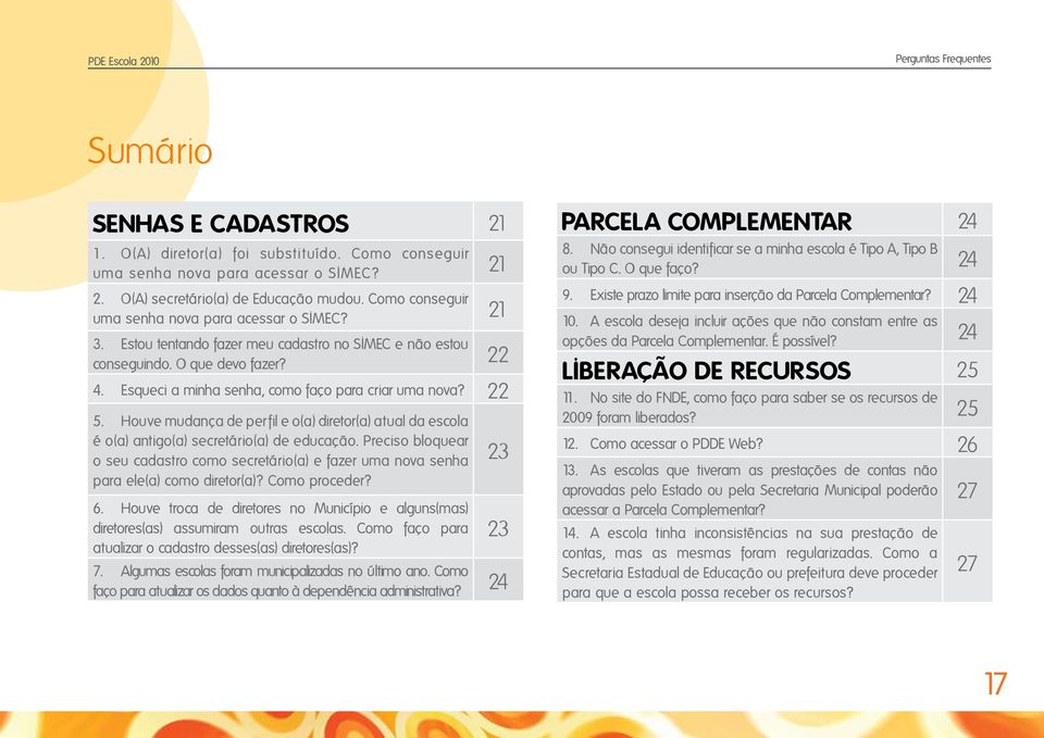 Esqueci a minha senha, como faço para criar uma nova? 22 5. Houve mudança de perfil e o(a) diretor(a) atual da escola é o(a) antigo(a) secretário(a) de educação.