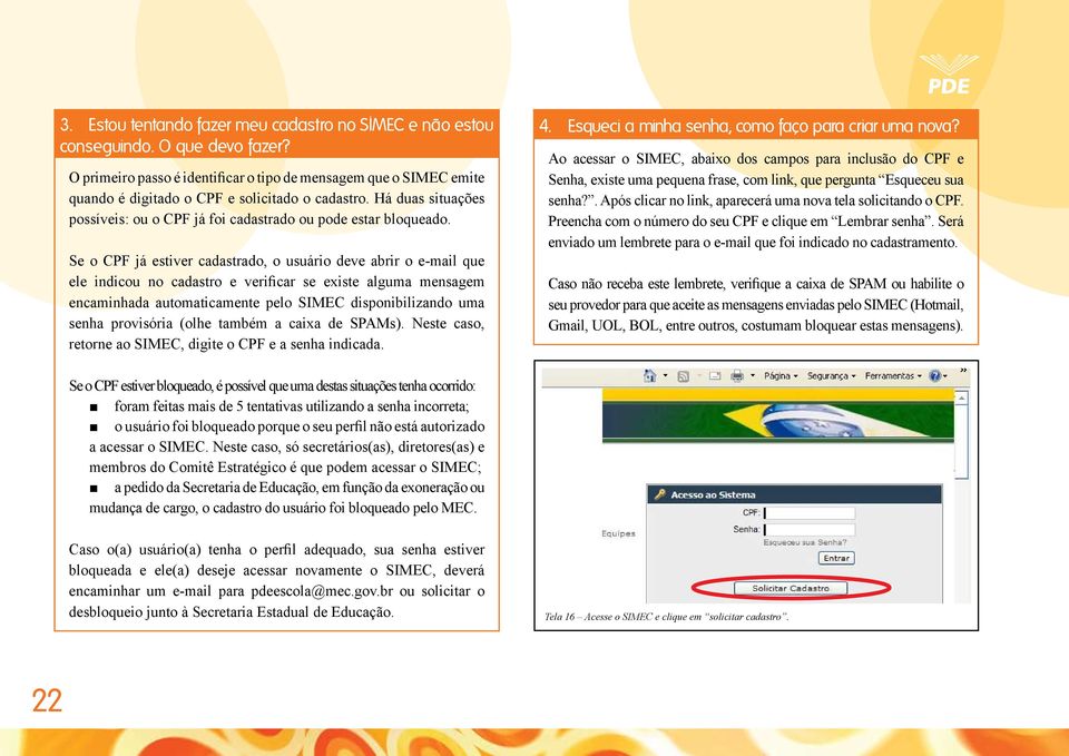 Se o CPF já estiver cadastrado, o usuário deve abrir o e-mail que ele indicou no cadastro e verificar se existe alguma mensagem encaminhada automaticamente pelo SIMEC disponibilizando uma senha